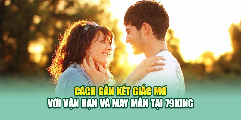 Mơ Thấy Người Yêu Cũ – Giấc Mộng Cũ Mang Theo Điềm Báo Gì? 3 Cách gắn kết giấc mơ với vận hạn và may mắn tại 79King