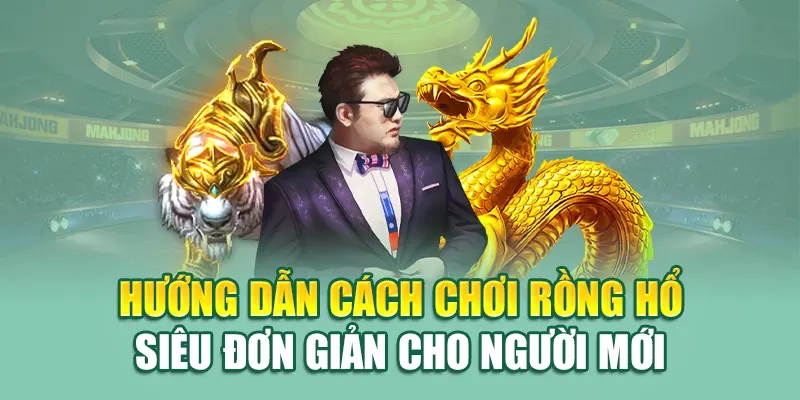 Hướng dẫn cách chơi Rồng Hổ siêu đơn giản cho người mới