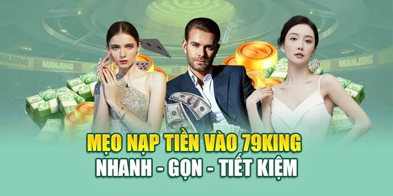 Nạp Tiền 79King 4 Mẹo nạp tiền vào 79King nhanh - gọn - tiết kiệm