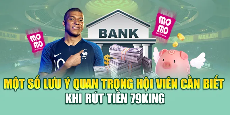 Rút Tiền 79King 5 Một số lưu ý quan trọng hội viên cần biết khi rút tiền 79King