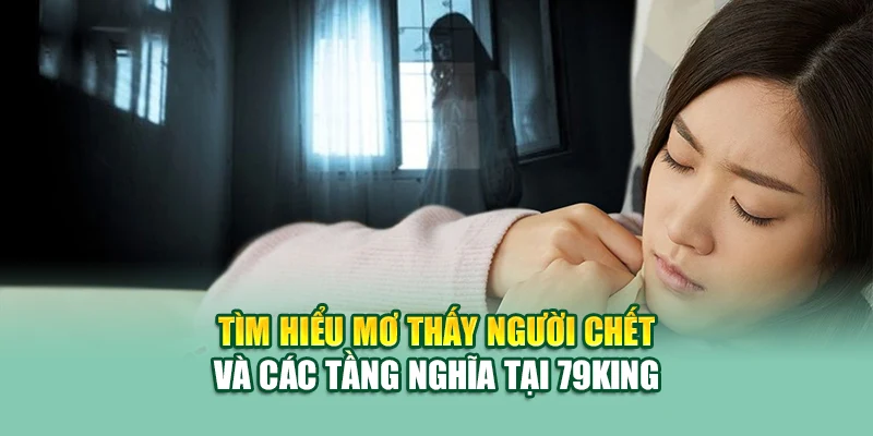 Tìm hiểu mơ thấy người chết và các tầng nghĩa tại 79King