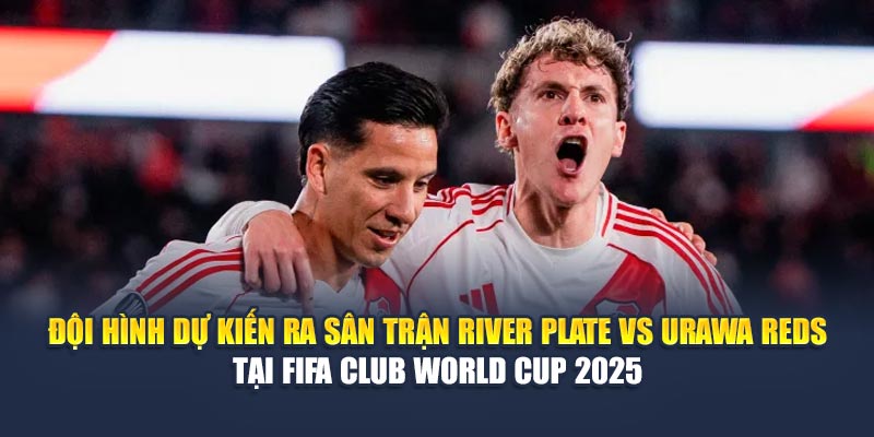 Đội hình dự kiến ra sân trận River Plate vs Urawa Reds tại FIFA Club World Cup 2025