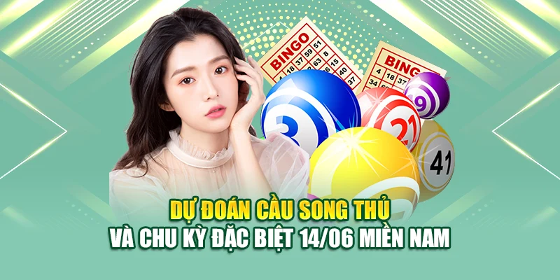 Dự đoán cầu song thủ và chu kỳ đặc biệt 14/06 miền Nam